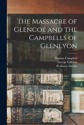 The Massacre of Glencoe and the Campbells of Glenlyon - George Gilfillan,Duncan Campbell,Blackie - cover