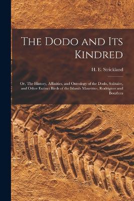 The Dodo and its Kindred; or, The History, Affinities, and Osteology of the Dodo, Solitaire, and Other Extinct Birds of the Islands Mauritius, Rodriguez and Bourbon - cover