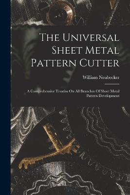 The Universal Sheet Metal Pattern Cutter; A Comprehensive Treatise On All Branches Of Sheet Metal Pattern Development - cover