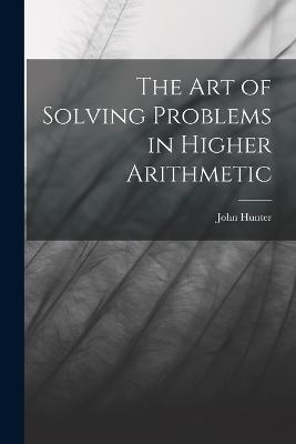 The Art of Solving Problems in Higher Arithmetic - John Hunter - cover