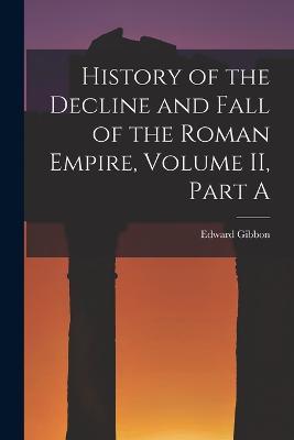 History of the Decline and Fall of the Roman Empire, Volume II, Part A - Edward Gibbon - cover