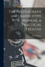 The Photograph and Ambrotype Manual a Practical Treatise