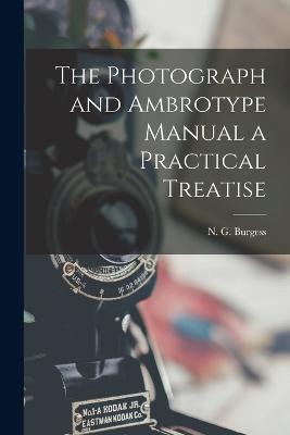 The Photograph and Ambrotype Manual a Practical Treatise - N G Burgess - cover