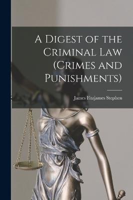 A Digest of the Criminal Law (crimes and Punishments) - James Fitzjames Stephen - cover