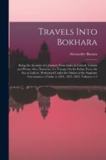 Travels Into Bokhara: Being the Account of a Journey From India to Cabool, Tartary and Persia: Also, Narrative of a Voyage On the Indus, From the Sea to Lahore. Performed Under the Orders of the Supreme Government of India in 1831, 1832, 1833, Volumes 1-2
