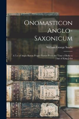 Onomasticon Anglo-Saxonicum: A List of Anglo-Saxon Proper Names From the Time of Beda to That of King John - William George Searle - cover