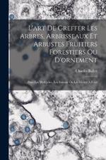 L'art De Greffer Les Arbres, Arbrisseaux Et Arbustes Fruitiers Forestiers Ou D'ornement: Pour Les Multiplier, Les Former Ou Les Mettre À Fruit