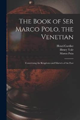 The Book of Ser Marco Polo, the Venetian: Concerning the Kingdoms and Marvels of the East - Henri Cordier,Henry Yule,Marco Polo - cover