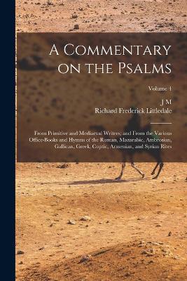 A Commentary on the Psalms: From Primitive and Mediaeval Writers; and From the Various Office-books and Hymns of the Roman, Mazarabic, Ambrosian, Gallican, Greek, Coptic, Armenian, and Syrian Rites; Volume 4 - Richard Frederick Littledale,J M 1818-1866 Neale - cover