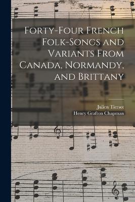 Forty-Four French Folk-Songs and Variants From Canada, Normandy, and Brittany - Julien Tiersot,Henry Grafton Chapman - cover