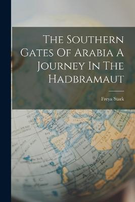 The Southern Gates Of Arabia A Journey In The Hadbramaut - Freya Stark - cover