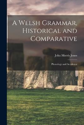 A Welsh Grammar, Historical and Comparative: Phonology and Accidence - John Morris Jones - cover