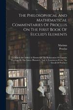 The Philosophical And Mathematical Commentaries Of Proclus On The First Book Of Euclid's Elements: To Which Are Added A History Of The Restoration Of Platonic Theology By The Latter Platonists, And A Translation From The Greek Of Proclus's