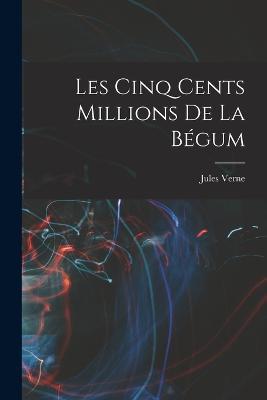 Les Cinq Cents Millions De La Bégum - Jules Verne - cover