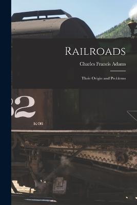 Railroads: Their Origin and Problems - Charles Francis Adams - cover