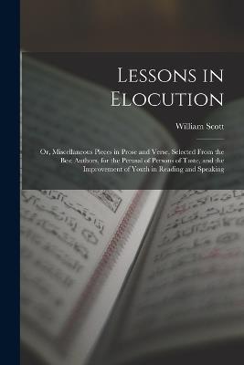 Lessons in Elocution: Or, Miscellaneous Pieces in Prose and Verse, Selected From the Best Authors, for the Perusal of Persons of Taste, and the Improvement of Youth in Reading and Speaking - William Scott - cover