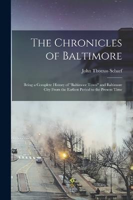 The Chronicles of Baltimore: Being a Complete History of Baltimore Town and Baltimore City From the Earliest Period to the Present Time - John Thomas Scharf - cover