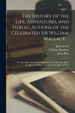 The History of the Life, Adventures, and Heroic Actions of the Celebrated Sir William Wallace ...: Tr. Into Metre, From the Original Latin of Mr. John Blair, Chaplain to Wallace, by One Called Blind Harry