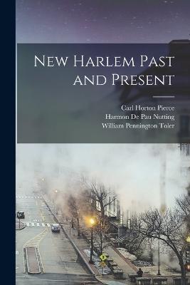 New Harlem Past and Present - Carl Horton Pierce,William Pennington Toler,Harmon De Pau Nutting - cover