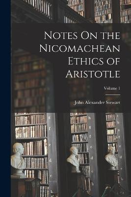 Notes On the Nicomachean Ethics of Aristotle; Volume 1 - John Alexander Stewart - cover