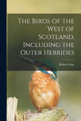 The Birds of the West of Scotland, Including the Outer Hebrides - Robert Gray - cover