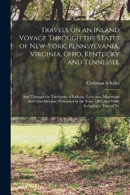 Travels on an Inland Voyage Through the States of New-York, Pennsylvania, Virginia, Ohio, Kentucky and Tennessee: And Through the Territories of Indiana, Louisiana, Mississippi And New-Orleans; Performed in the Years 1807 And 1808; Including a Tour of Ne - Christian Schultz - cover