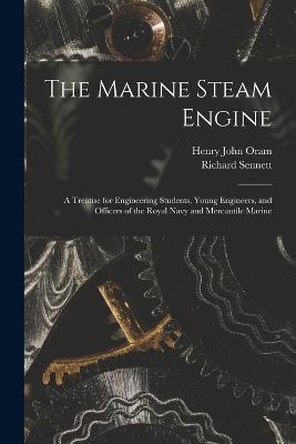 The Marine Steam Engine: A Treatise for Engineering Students, Young Engineers, and Officers of the Royal Navy and Mercantile Marine - Richard Sennett,Henry John Oram - cover