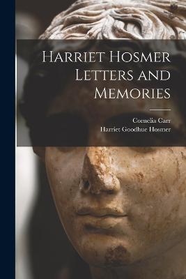 Harriet Hosmer Letters and Memories - Harriet Goodhue Hosmer,Cornelia Carr - cover