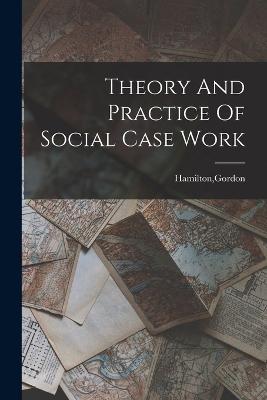 Theory And Practice Of Social Case Work - Gordon Hamilton - cover