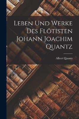 Leben und Werke des Floetisten Johann Joachim Quantz - Albert Quantz - cover