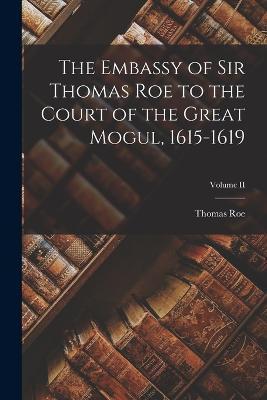 The Embassy of Sir Thomas Roe to the Court of the Great Mogul, 1615-1619; Volume II - Thomas Roe - cover