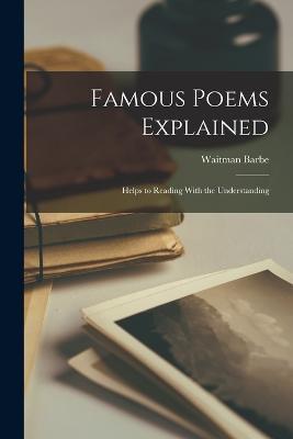 Famous Poems Explained: Helps to Reading With the Understanding - Waitman Barbe - cover
