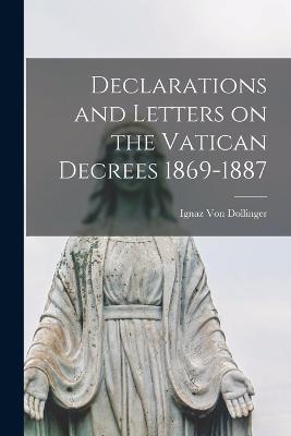 Declarations and Letters on the Vatican Decrees 1869-1887 - Ignaz Von Dollinger - cover