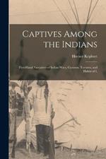 Captives Among the Indians: First-hand Narratives of Indian Wars, Customs, Tortures, and Habits of L