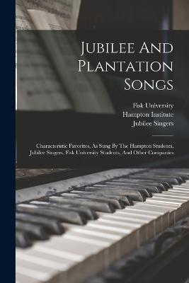 Jubilee And Plantation Songs: Characteristic Favorites, As Sung By The Hampton Students, Jubilee Singers, Fisk University Students, And Other Companies - Hampton Institute,Jubilee Singers,Fisk University - cover