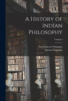 A History of Indian Philosophy; Volume I - Surendranath Dasgupta,Surama Dasgupta - cover