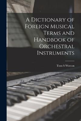 A Dictionary of Foreign Musical Terms and Handbook of Orchestral Instruments - Tom S Wotton - cover