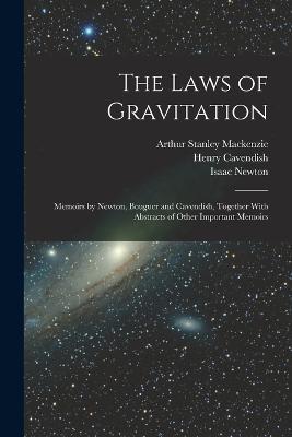 The Laws of Gravitation: Memoirs by Newton, Bouguer and Cavendish, Together With Abstracts of Other Important Memoirs - Isaac Newton,Henry Cavendish,Arthur Stanley MacKenzie - cover