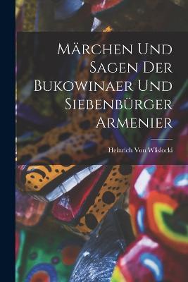Marchen Und Sagen Der Bukowinaer Und Siebenburger Armenier - Heinrich Von Wlislocki - cover