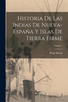 Historia De Las Indias De Nueva-Espana Y Islas De Tierra Firme; Volume 1 - Diego Duran - cover
