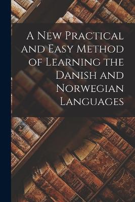 A New Practical and Easy Method of Learning the Danish and Norwegian Languages - Anonymous - cover
