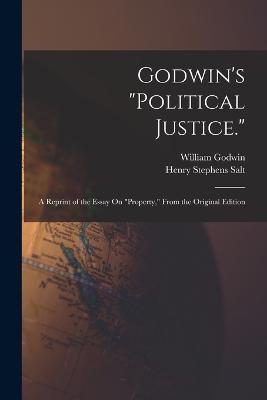 Godwin's Political Justice.: A Reprint of the Essay On Property, From the Original Edition - Henry Stephens Salt,William Godwin - cover