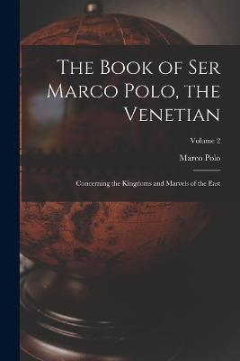 The Book of Ser Marco Polo, the Venetian: Concerning the Kingdoms and Marvels of the East; Volume 2 - Marco Polo - cover