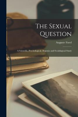 The Sexual Question: A Scientific, Psychological, Hygenic and Sociological Study - Auguste Forel - cover