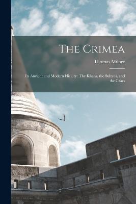 The Crimea: Its Ancient and Modern History: The Khans, the Sultans, and the Czars - Thomas Milner - cover