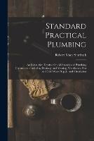 Standard Practical Plumbing: An Exhaustive Treatise On All Branches of Plumbing Construction Including Drainage and Venting, Ventilation, Hot and Cold Water Supply and Circulation
