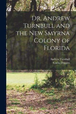 Dr. Andrew Turnbull and the New Smyrna Colony of Florida - Andrew Turnbull,Carita Doggett - cover