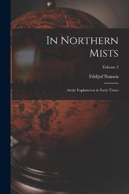 In Northern Mists; Arctic Exploration in Early Times; Volume 2 - Fridtjof Nansen - cover