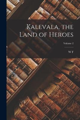 Kalevala, the Land of Heroes; Volume 2 - W F 1844-1912 Kirby - cover