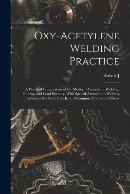 Oxy-acetylene Welding Practice; a Practical Presentation of the Modern Processes of Welding, Cutting, and Lead Burning, With Special Attention to Welding Technique for Steel, Cast Iron, Aluminum, Copper and Brass - Robert J B 1889 Kehl - cover